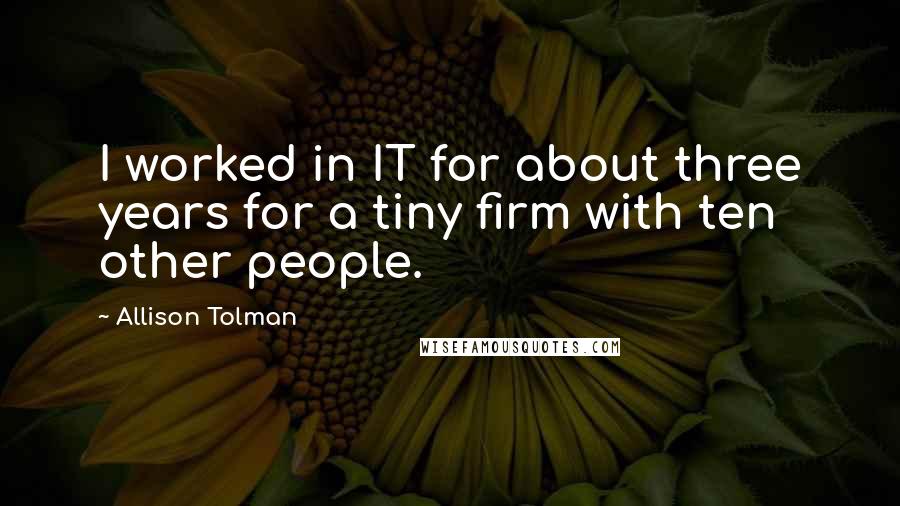 Allison Tolman Quotes: I worked in IT for about three years for a tiny firm with ten other people.