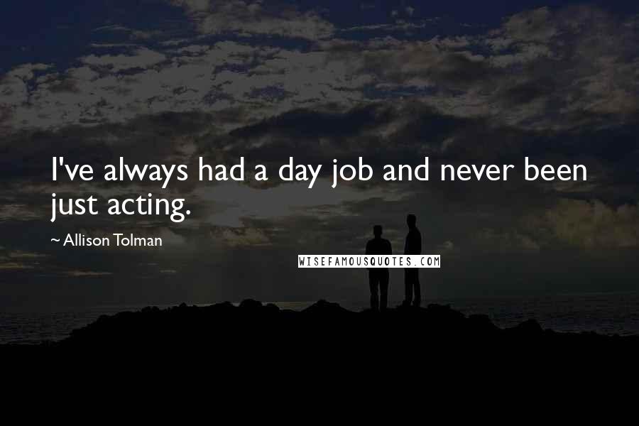 Allison Tolman Quotes: I've always had a day job and never been just acting.