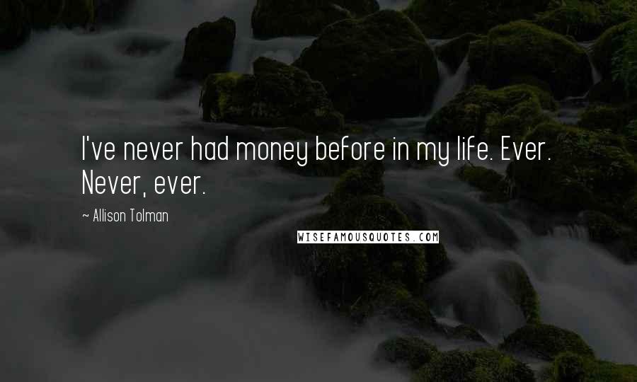 Allison Tolman Quotes: I've never had money before in my life. Ever. Never, ever.