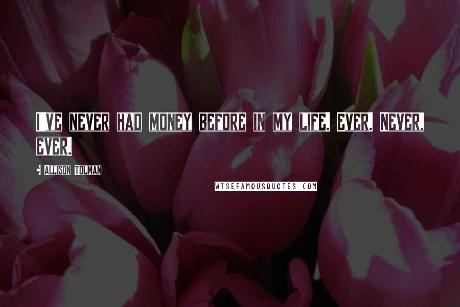 Allison Tolman Quotes: I've never had money before in my life. Ever. Never, ever.