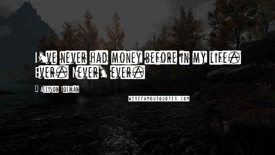 Allison Tolman Quotes: I've never had money before in my life. Ever. Never, ever.