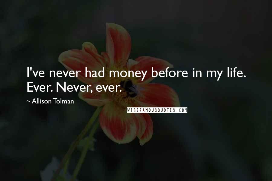 Allison Tolman Quotes: I've never had money before in my life. Ever. Never, ever.