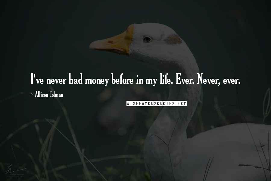 Allison Tolman Quotes: I've never had money before in my life. Ever. Never, ever.