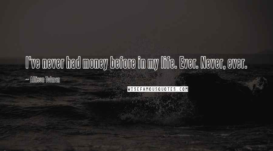 Allison Tolman Quotes: I've never had money before in my life. Ever. Never, ever.