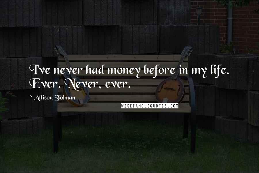 Allison Tolman Quotes: I've never had money before in my life. Ever. Never, ever.
