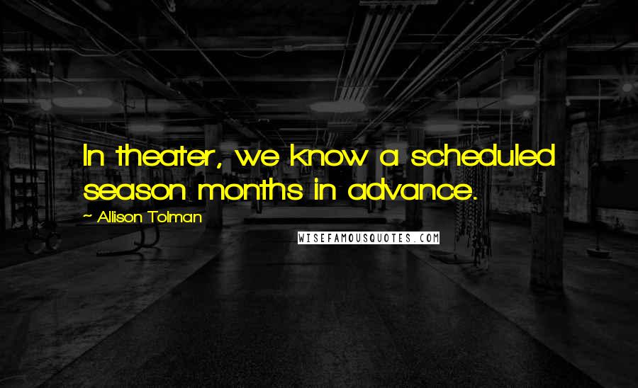 Allison Tolman Quotes: In theater, we know a scheduled season months in advance.