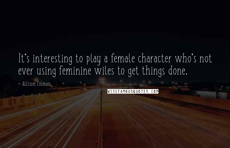 Allison Tolman Quotes: It's interesting to play a female character who's not ever using feminine wiles to get things done.