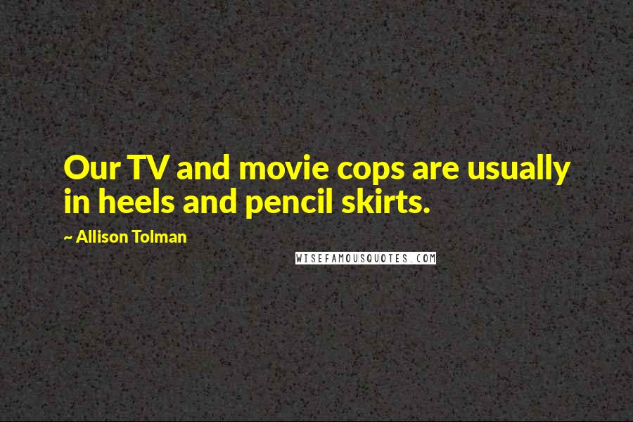 Allison Tolman Quotes: Our TV and movie cops are usually in heels and pencil skirts.