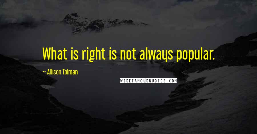 Allison Tolman Quotes: What is right is not always popular.