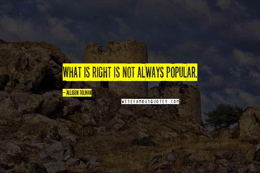 Allison Tolman Quotes: What is right is not always popular.