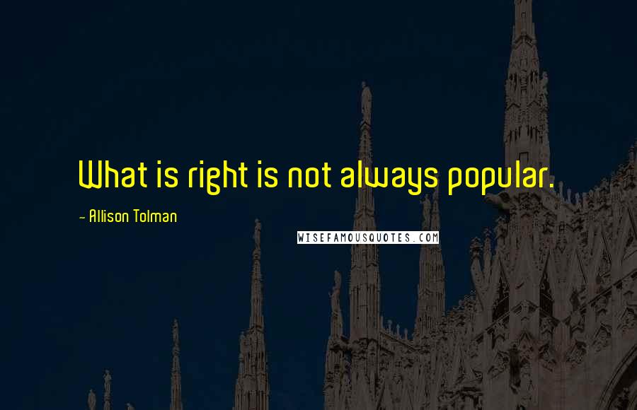 Allison Tolman Quotes: What is right is not always popular.