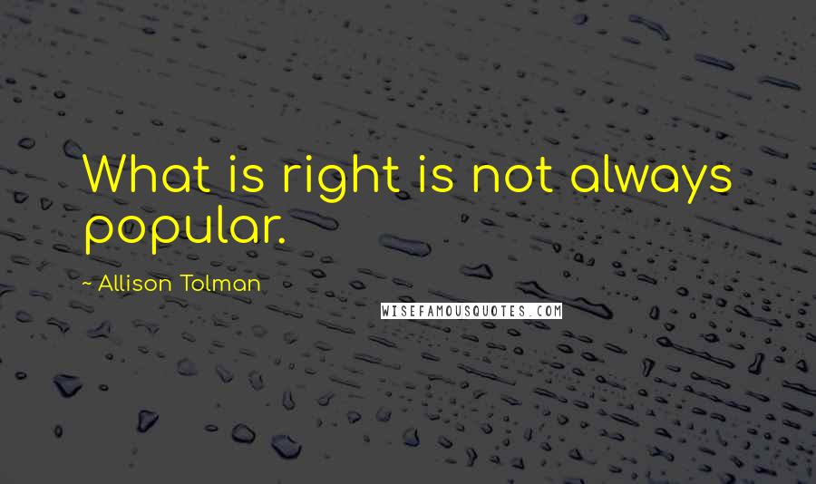 Allison Tolman Quotes: What is right is not always popular.