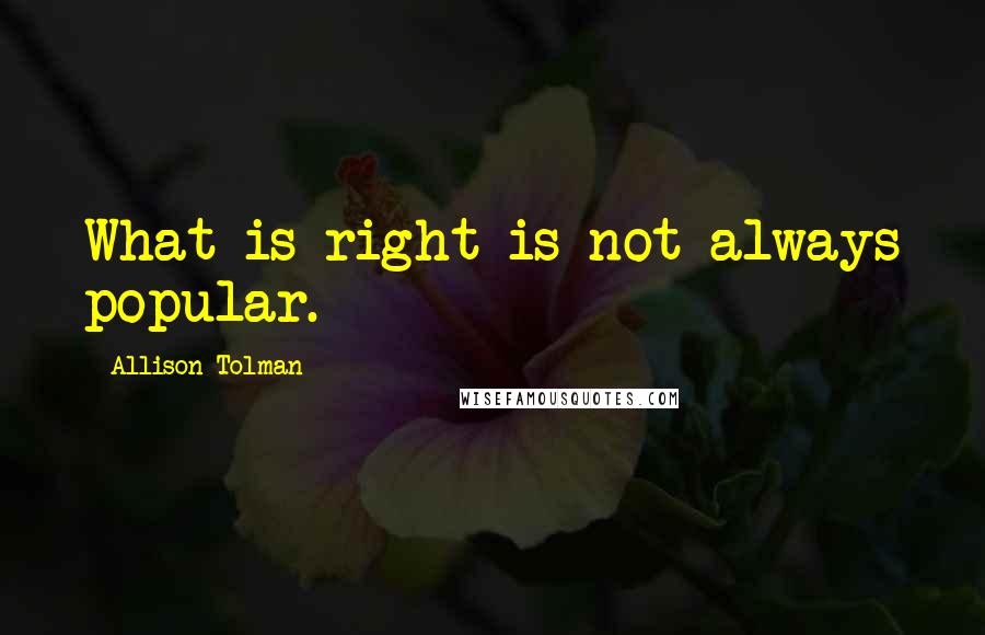 Allison Tolman Quotes: What is right is not always popular.
