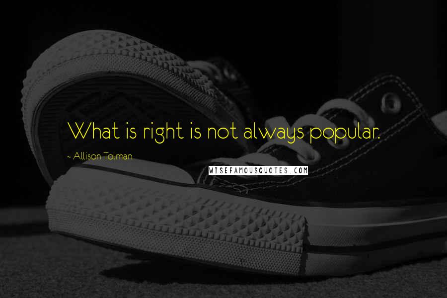 Allison Tolman Quotes: What is right is not always popular.