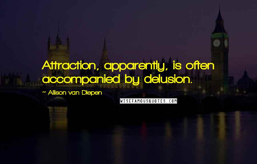 Allison Van Diepen Quotes: Attraction, apparently, is often accompanied by delusion.