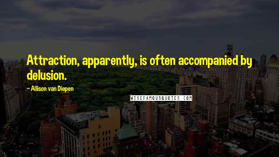 Allison Van Diepen Quotes: Attraction, apparently, is often accompanied by delusion.