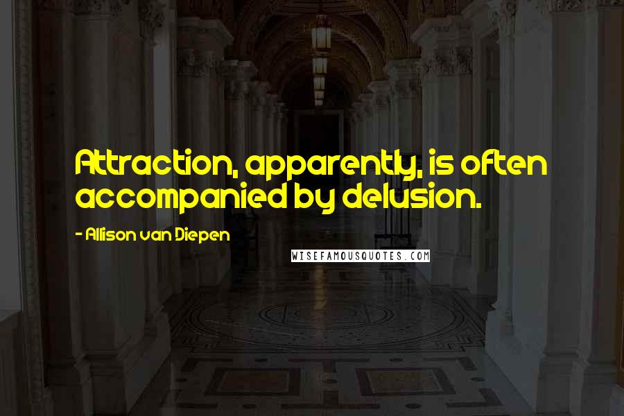 Allison Van Diepen Quotes: Attraction, apparently, is often accompanied by delusion.