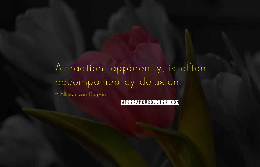 Allison Van Diepen Quotes: Attraction, apparently, is often accompanied by delusion.