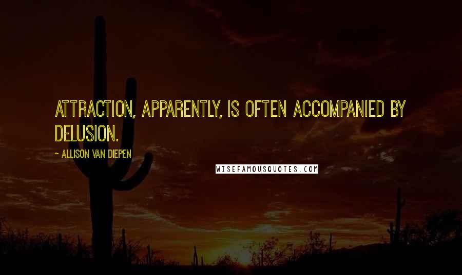 Allison Van Diepen Quotes: Attraction, apparently, is often accompanied by delusion.