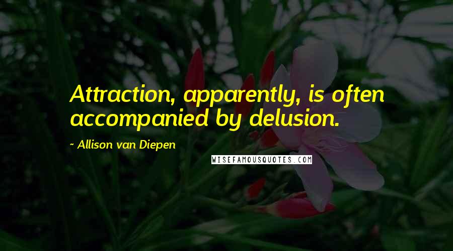 Allison Van Diepen Quotes: Attraction, apparently, is often accompanied by delusion.