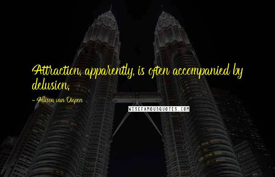 Allison Van Diepen Quotes: Attraction, apparently, is often accompanied by delusion.