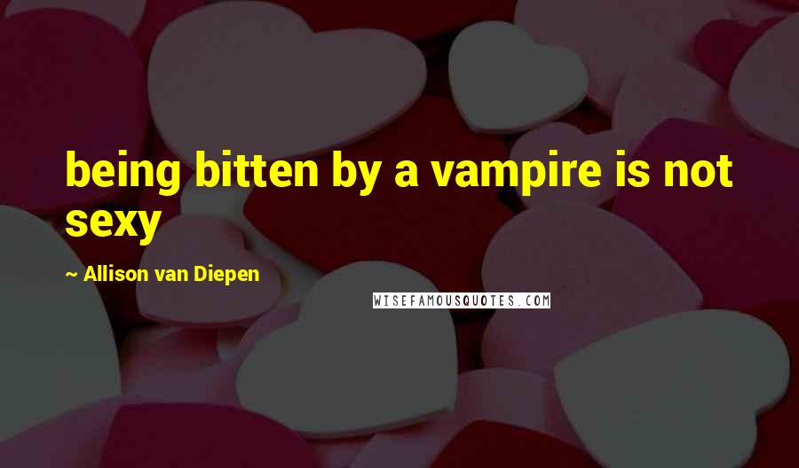 Allison Van Diepen Quotes: being bitten by a vampire is not sexy