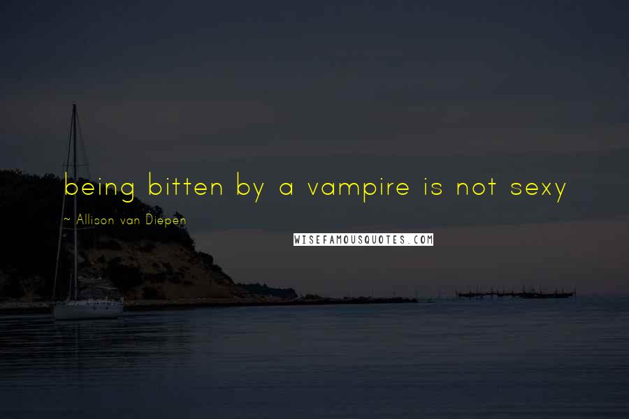 Allison Van Diepen Quotes: being bitten by a vampire is not sexy