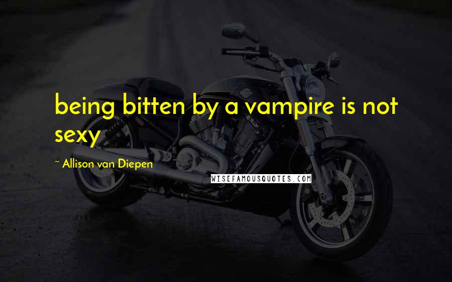 Allison Van Diepen Quotes: being bitten by a vampire is not sexy