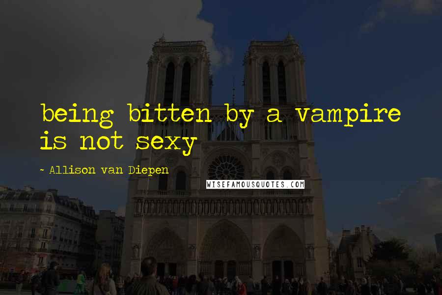 Allison Van Diepen Quotes: being bitten by a vampire is not sexy