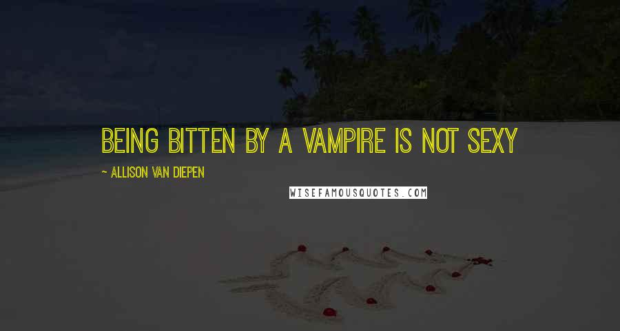 Allison Van Diepen Quotes: being bitten by a vampire is not sexy