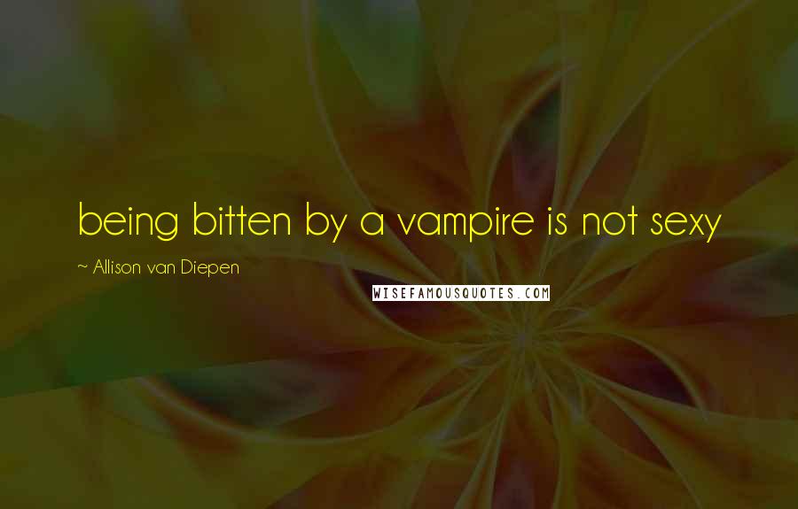 Allison Van Diepen Quotes: being bitten by a vampire is not sexy