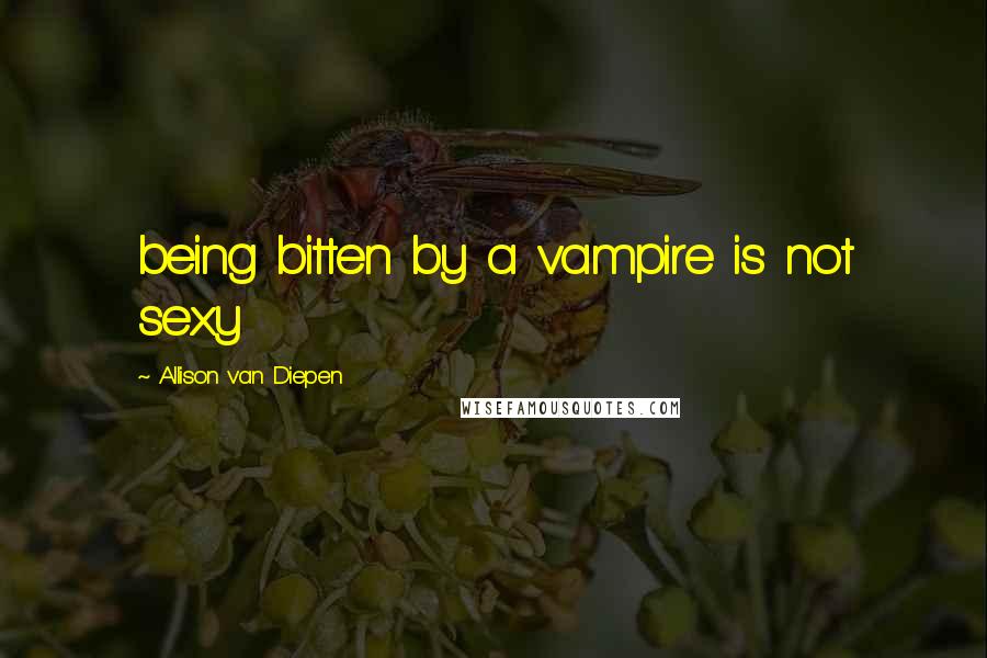 Allison Van Diepen Quotes: being bitten by a vampire is not sexy