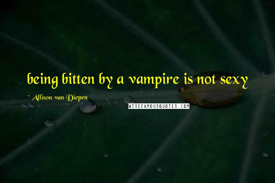 Allison Van Diepen Quotes: being bitten by a vampire is not sexy