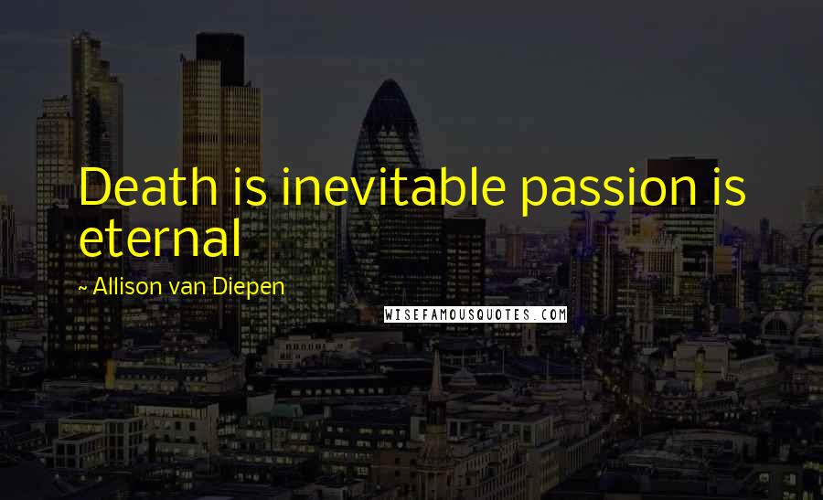 Allison Van Diepen Quotes: Death is inevitable passion is eternal