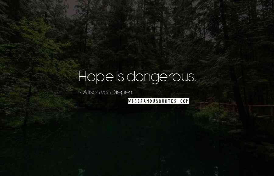Allison Van Diepen Quotes: Hope is dangerous.