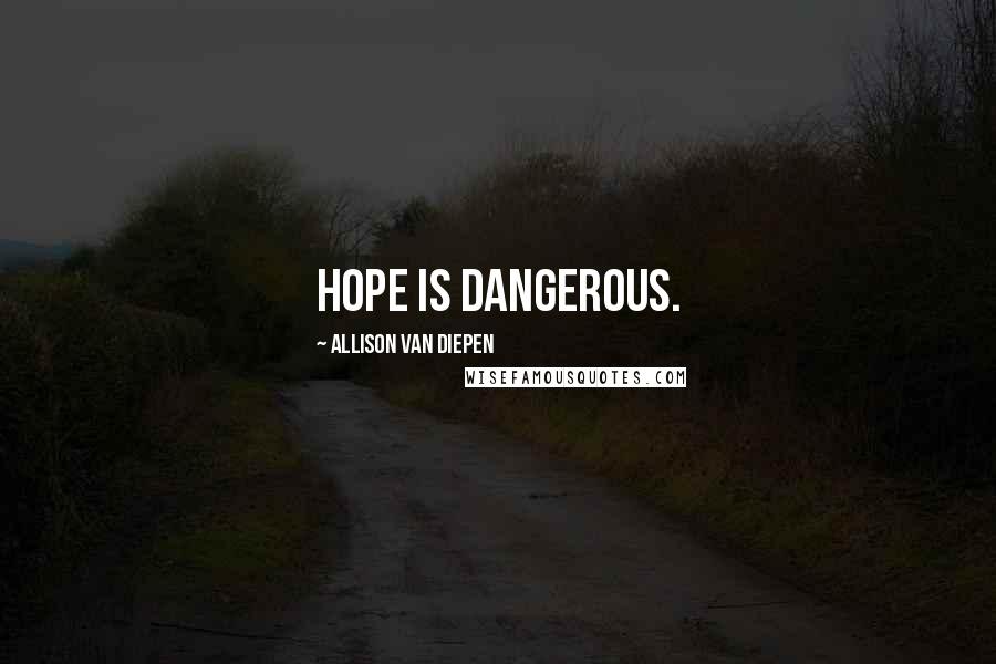 Allison Van Diepen Quotes: Hope is dangerous.