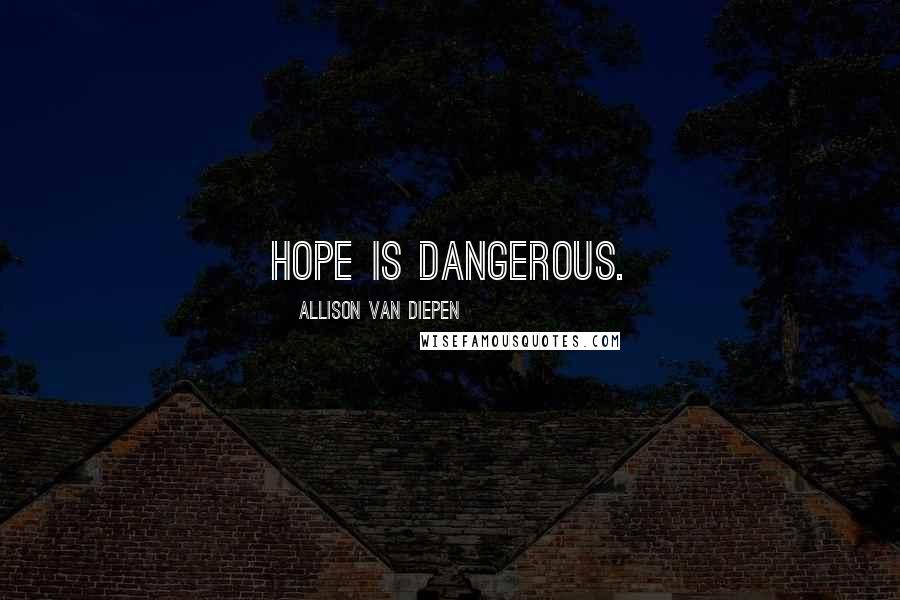 Allison Van Diepen Quotes: Hope is dangerous.