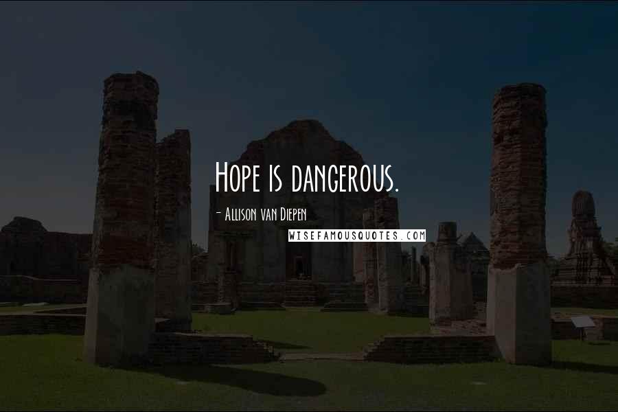 Allison Van Diepen Quotes: Hope is dangerous.