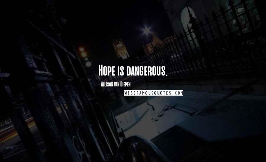 Allison Van Diepen Quotes: Hope is dangerous.