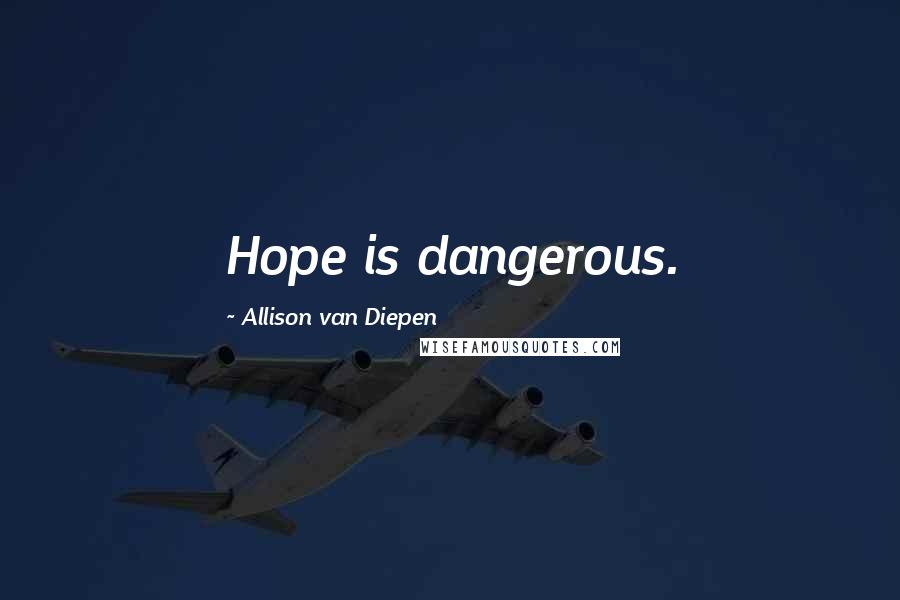 Allison Van Diepen Quotes: Hope is dangerous.