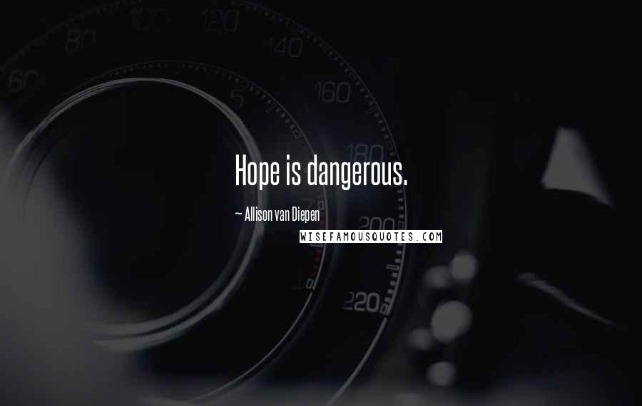 Allison Van Diepen Quotes: Hope is dangerous.