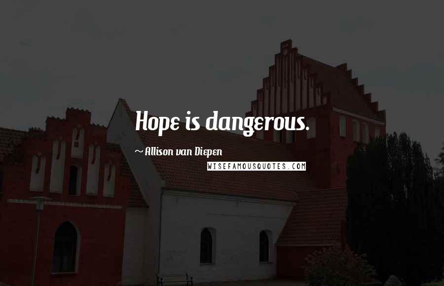 Allison Van Diepen Quotes: Hope is dangerous.