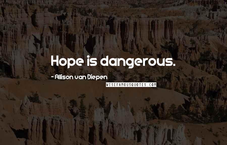 Allison Van Diepen Quotes: Hope is dangerous.