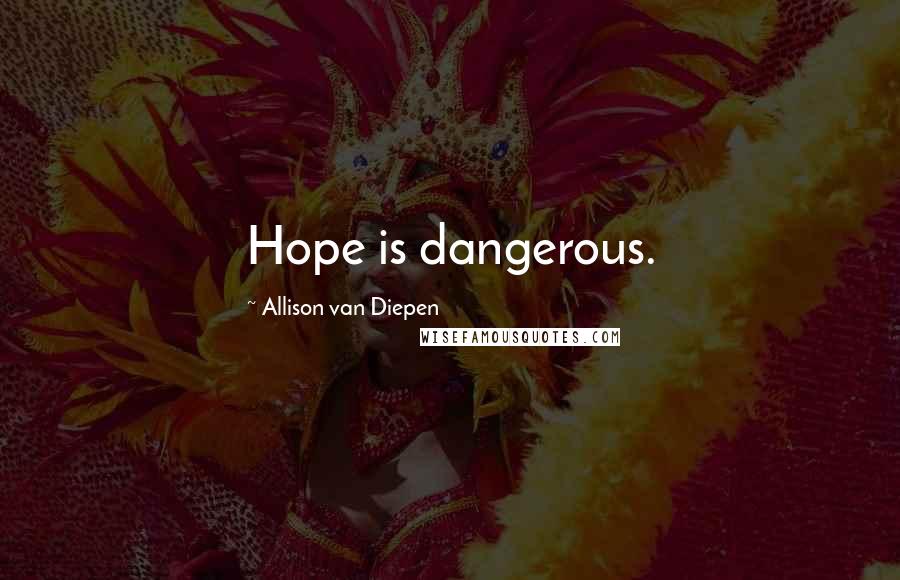 Allison Van Diepen Quotes: Hope is dangerous.