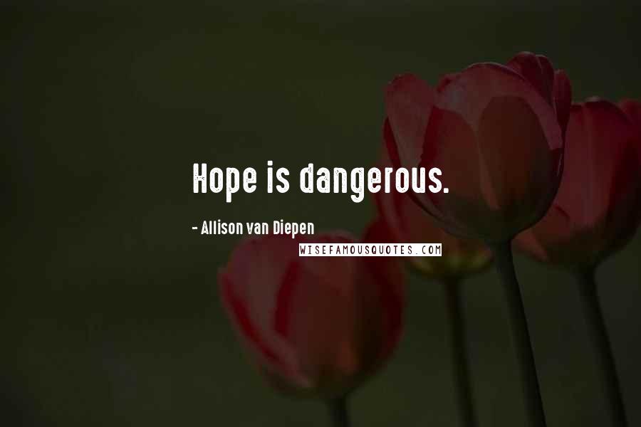 Allison Van Diepen Quotes: Hope is dangerous.