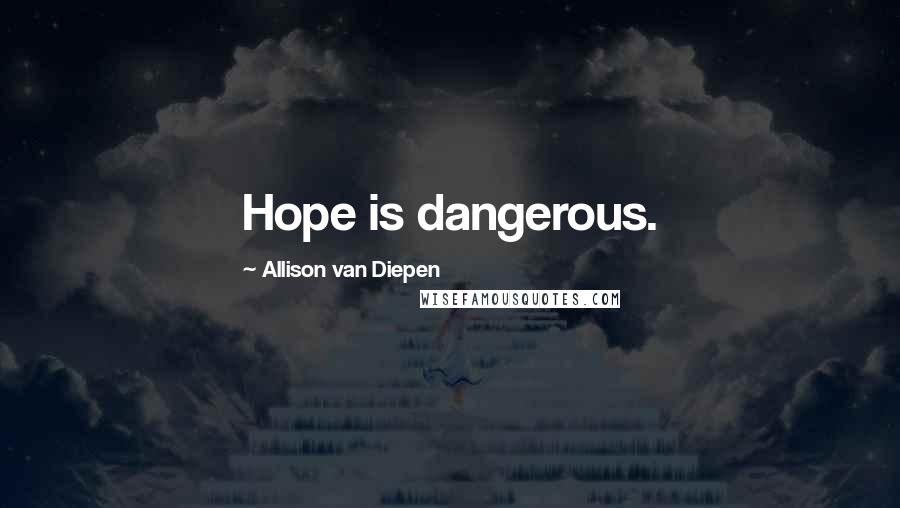 Allison Van Diepen Quotes: Hope is dangerous.