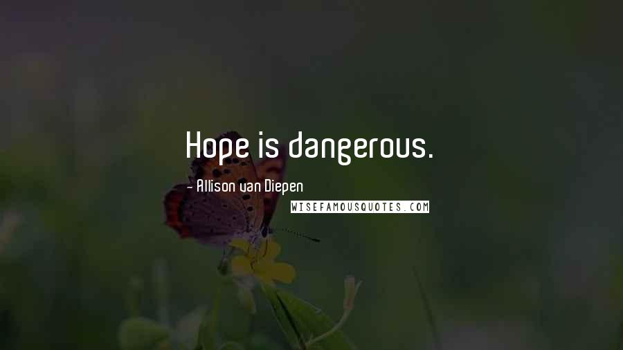 Allison Van Diepen Quotes: Hope is dangerous.