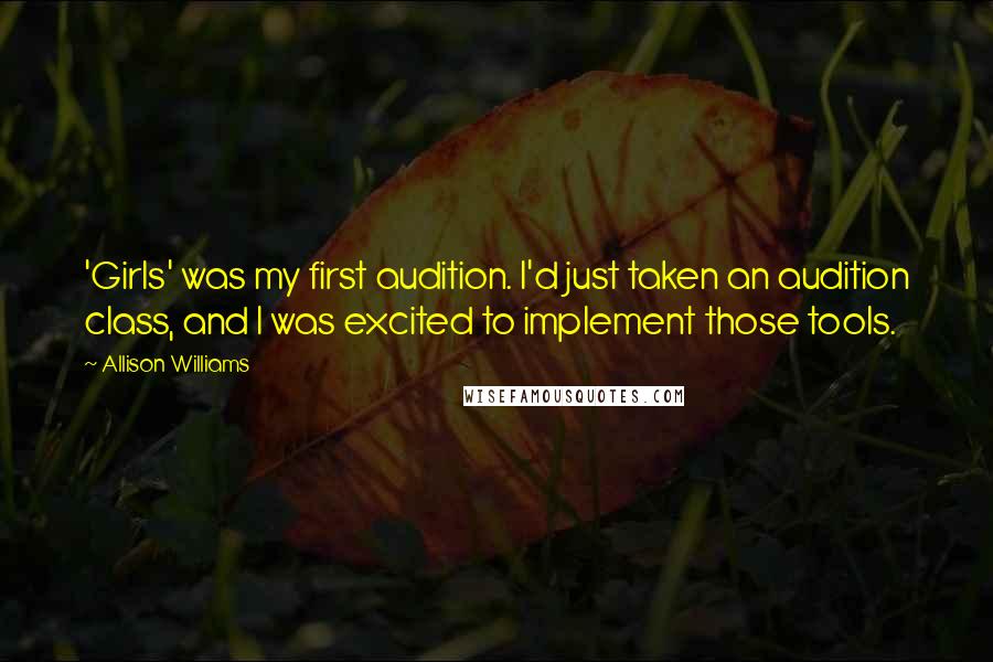 Allison Williams Quotes: 'Girls' was my first audition. I'd just taken an audition class, and I was excited to implement those tools.
