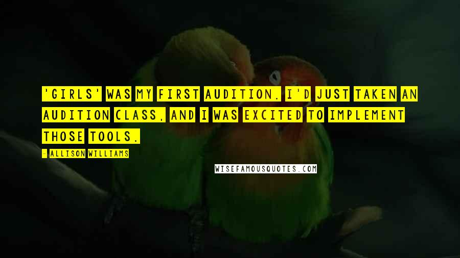 Allison Williams Quotes: 'Girls' was my first audition. I'd just taken an audition class, and I was excited to implement those tools.