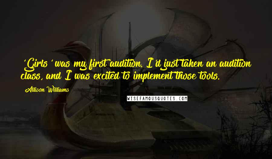 Allison Williams Quotes: 'Girls' was my first audition. I'd just taken an audition class, and I was excited to implement those tools.
